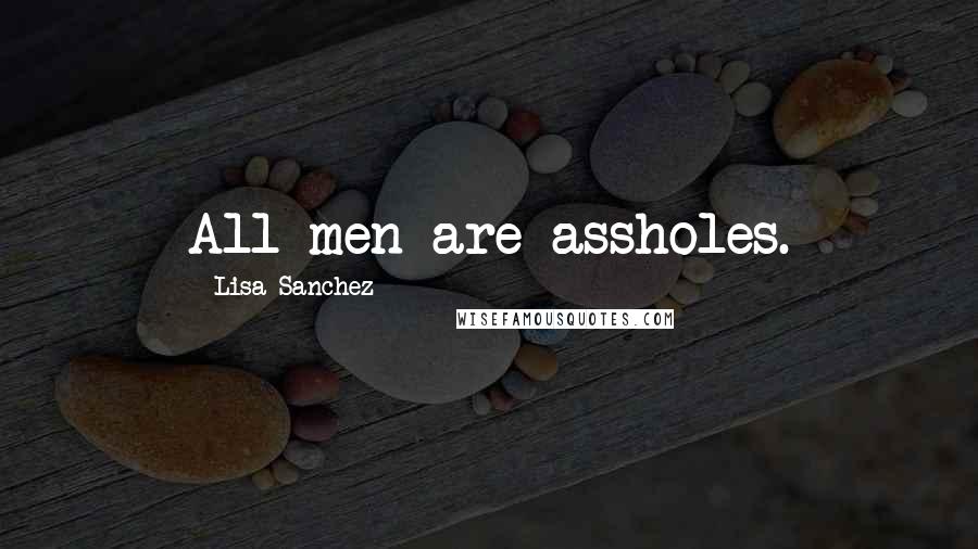 Lisa Sanchez quotes: All men are assholes.