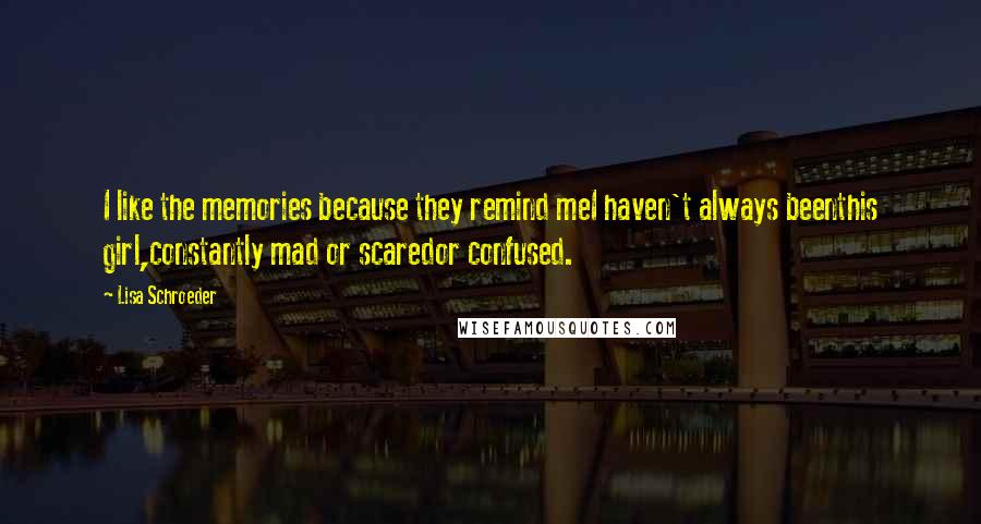 Lisa Schroeder quotes: I like the memories because they remind meI haven't always beenthis girl,constantly mad or scaredor confused.