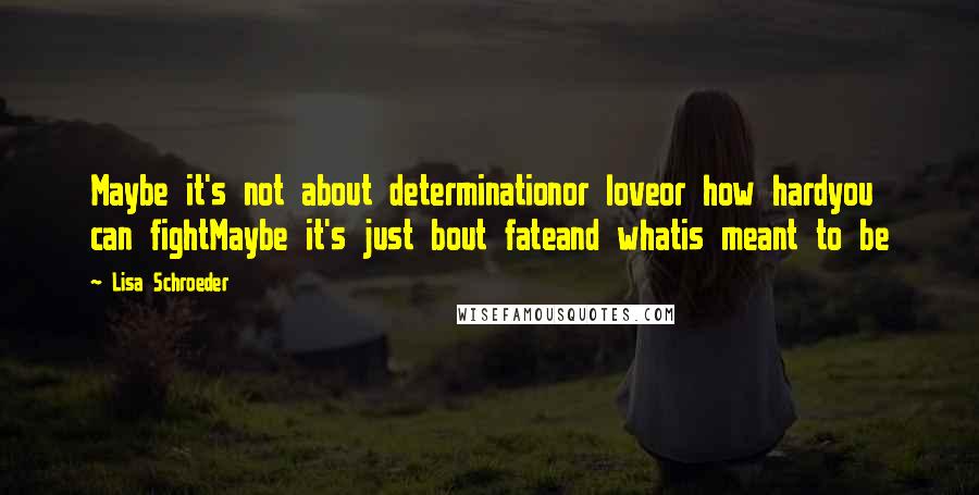 Lisa Schroeder quotes: Maybe it's not about determinationor loveor how hardyou can fightMaybe it's just bout fateand whatis meant to be