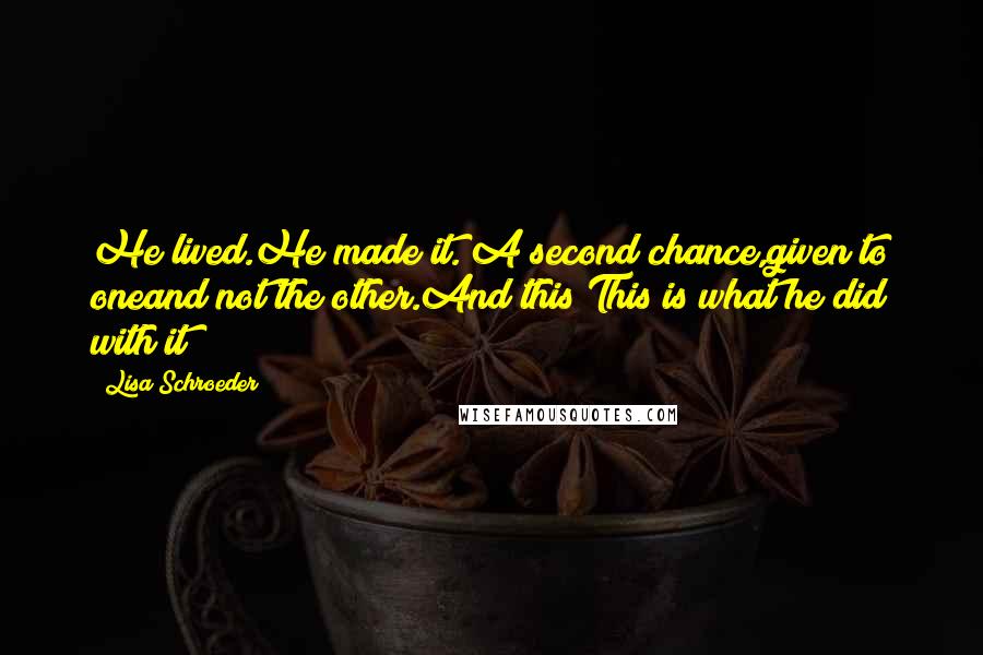 Lisa Schroeder quotes: He lived.He made it. A second chance,given to oneand not the other.And this?This is what he did with it?