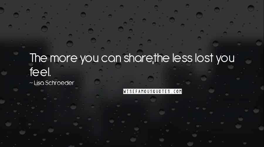 Lisa Schroeder quotes: The more you can share,the less lost you feel.