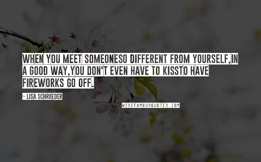 Lisa Schroeder quotes: When you meet someoneso different from yourself,in a good way,you don't even have to kissto have fireworks go off.