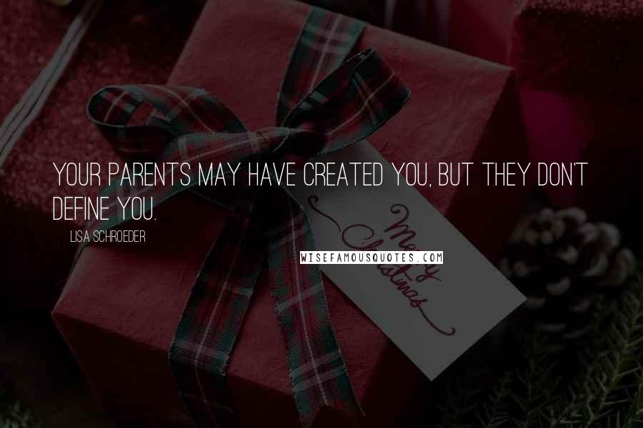 Lisa Schroeder quotes: Your parents may have created you, but they don't define you.