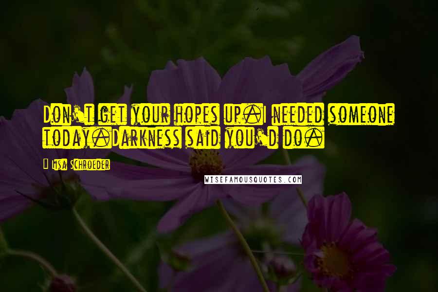 Lisa Schroeder quotes: Don't get your hopes up.I needed someone today.Darkness said you'd do.