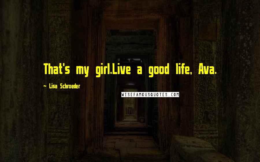 Lisa Schroeder quotes: That's my girl.Live a good life, Ava.