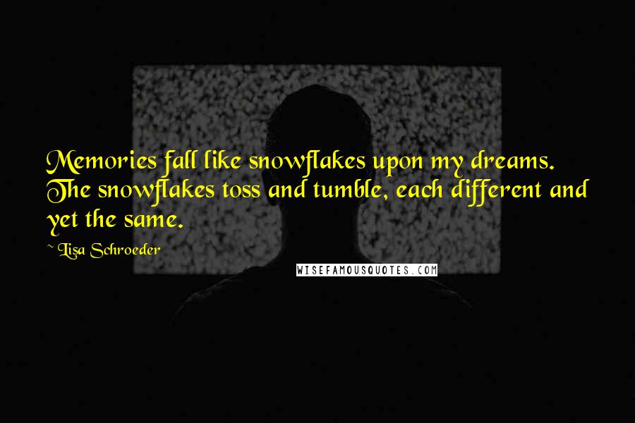 Lisa Schroeder quotes: Memories fall like snowflakes upon my dreams. The snowflakes toss and tumble, each different and yet the same.