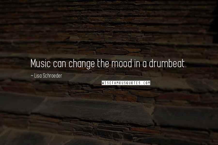 Lisa Schroeder quotes: Music can change the mood in a drumbeat.