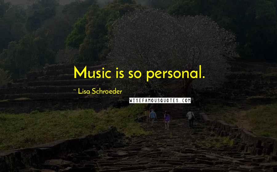 Lisa Schroeder quotes: Music is so personal.