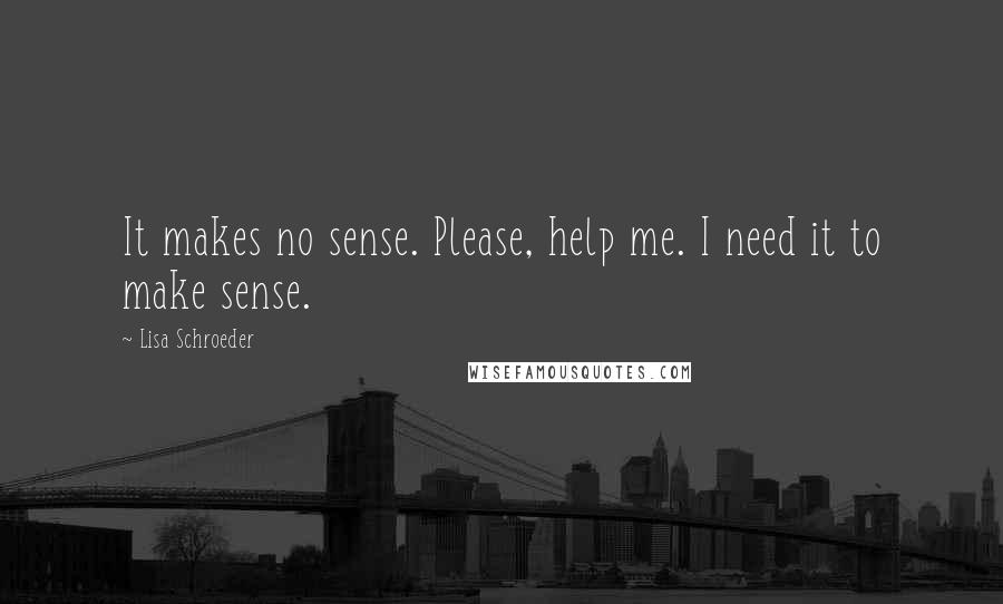 Lisa Schroeder quotes: It makes no sense. Please, help me. I need it to make sense.