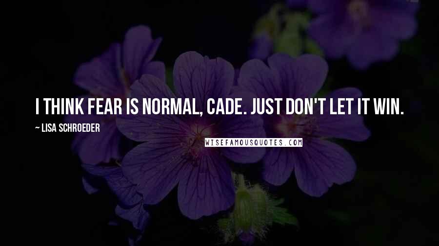 Lisa Schroeder quotes: I think fear is normal, Cade. Just don't let it win.