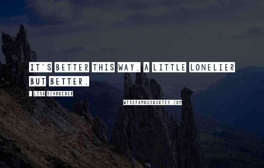 Lisa Schroeder quotes: It's better this way. A little lonelier but better.