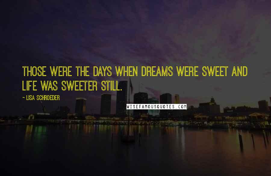 Lisa Schroeder quotes: Those were the days when dreams were sweet and life was sweeter still.