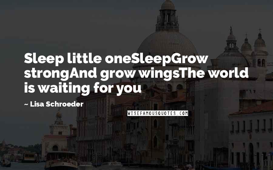 Lisa Schroeder quotes: Sleep little oneSleepGrow strongAnd grow wingsThe world is waiting for you