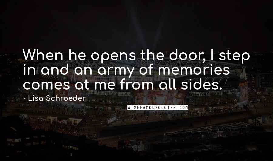 Lisa Schroeder quotes: When he opens the door, I step in and an army of memories comes at me from all sides.