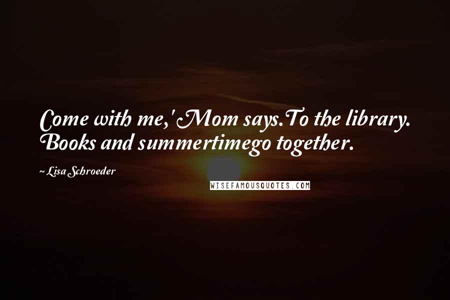 Lisa Schroeder quotes: Come with me,' Mom says.To the library. Books and summertimego together.