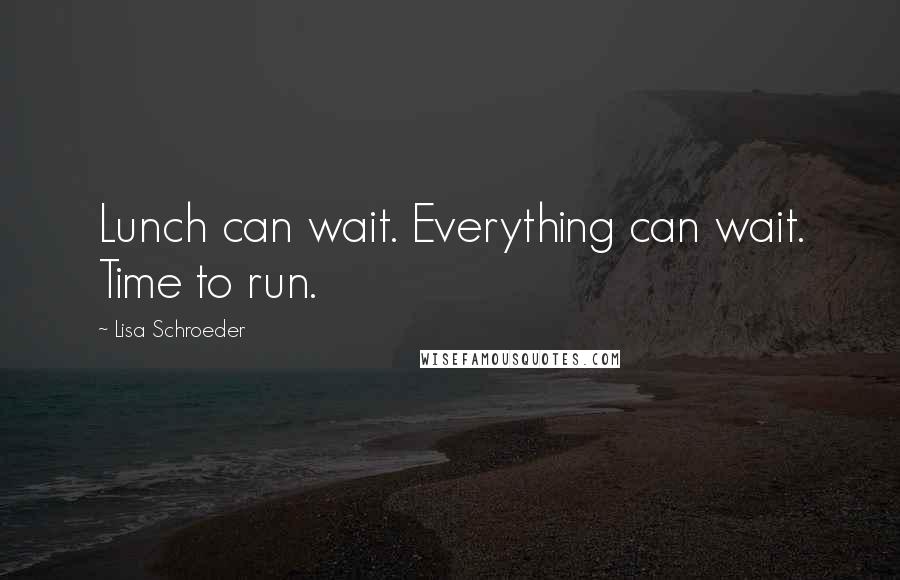 Lisa Schroeder quotes: Lunch can wait. Everything can wait. Time to run.