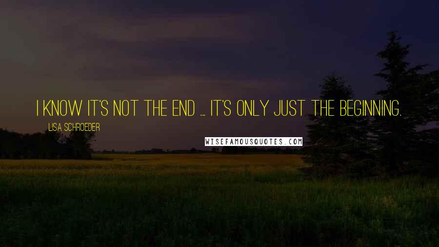 Lisa Schroeder quotes: I know it's not the end ... it's only just the beginning.