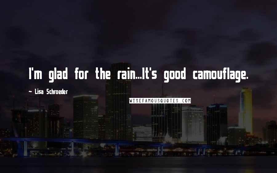 Lisa Schroeder quotes: I'm glad for the rain...It's good camouflage.