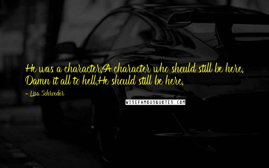 Lisa Schroeder quotes: He was a character.A character who should still be here. Damn it all to hell.He should still be here.