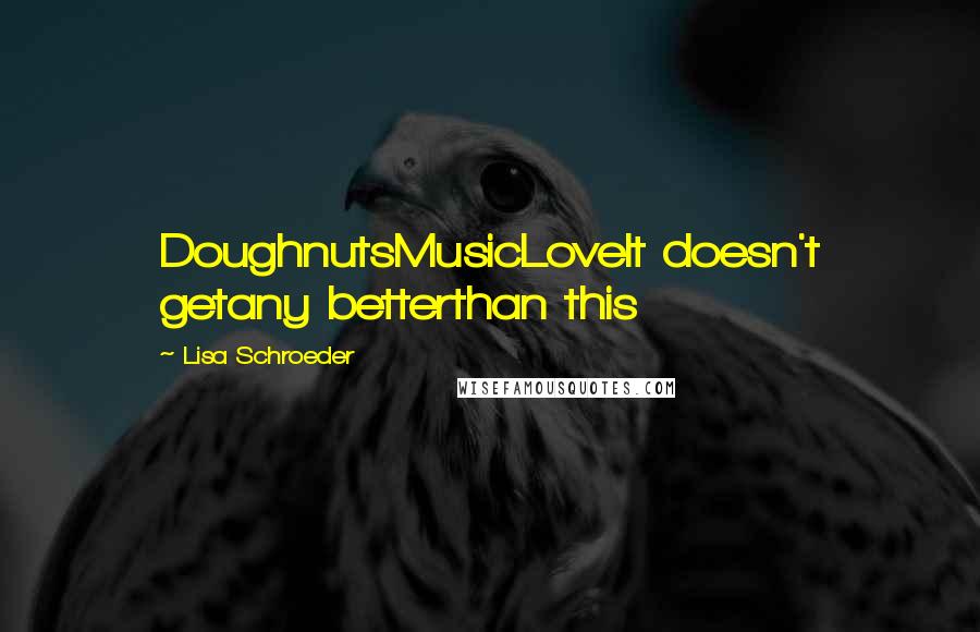 Lisa Schroeder quotes: DoughnutsMusicLoveIt doesn't getany betterthan this