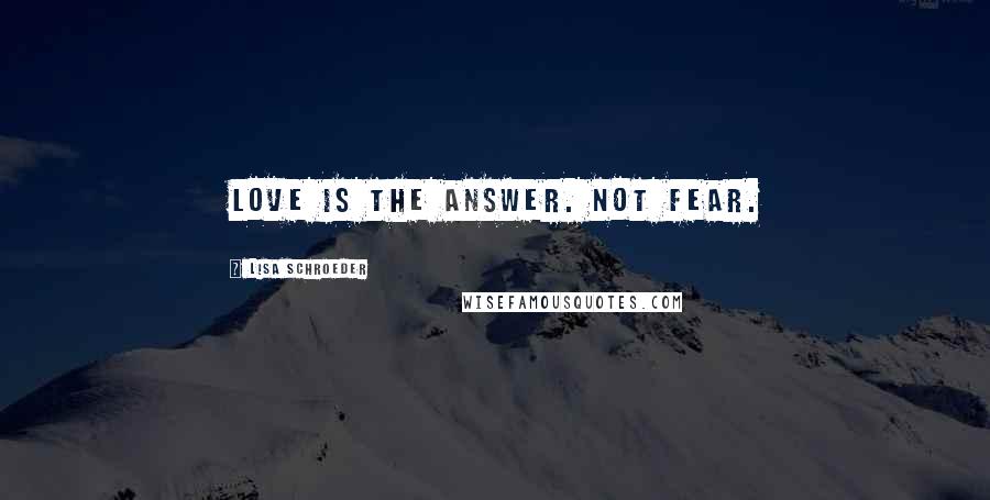 Lisa Schroeder quotes: Love is the answer. Not fear.