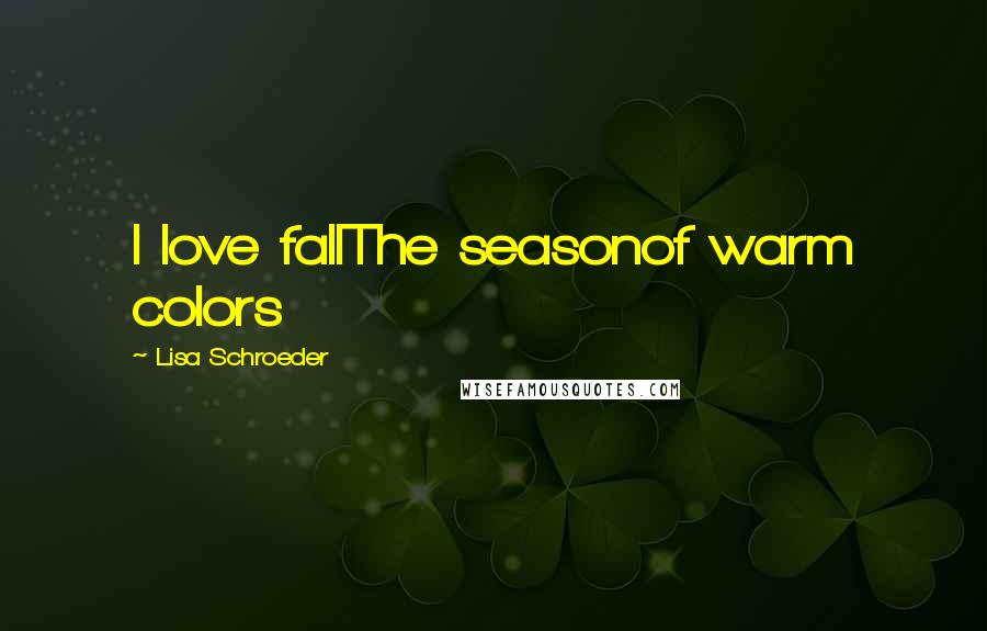 Lisa Schroeder quotes: I love fallThe seasonof warm colors