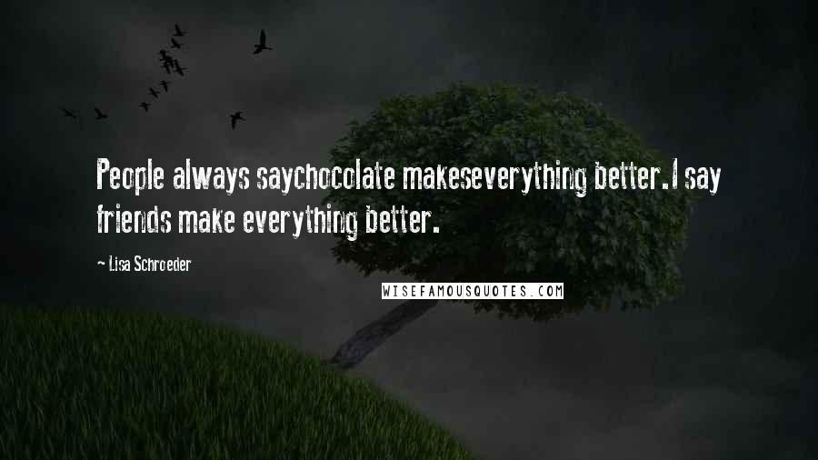 Lisa Schroeder quotes: People always saychocolate makeseverything better.I say friends make everything better.