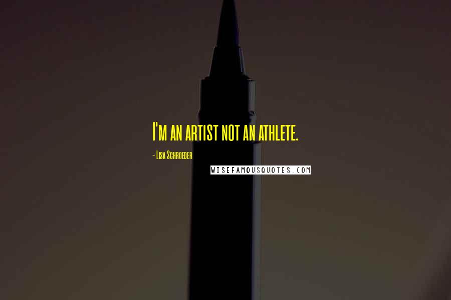 Lisa Schroeder quotes: I'm an artist not an athlete.