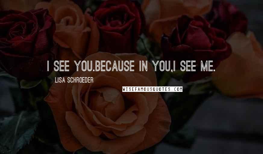 Lisa Schroeder quotes: I see you.Because in you,I see me.