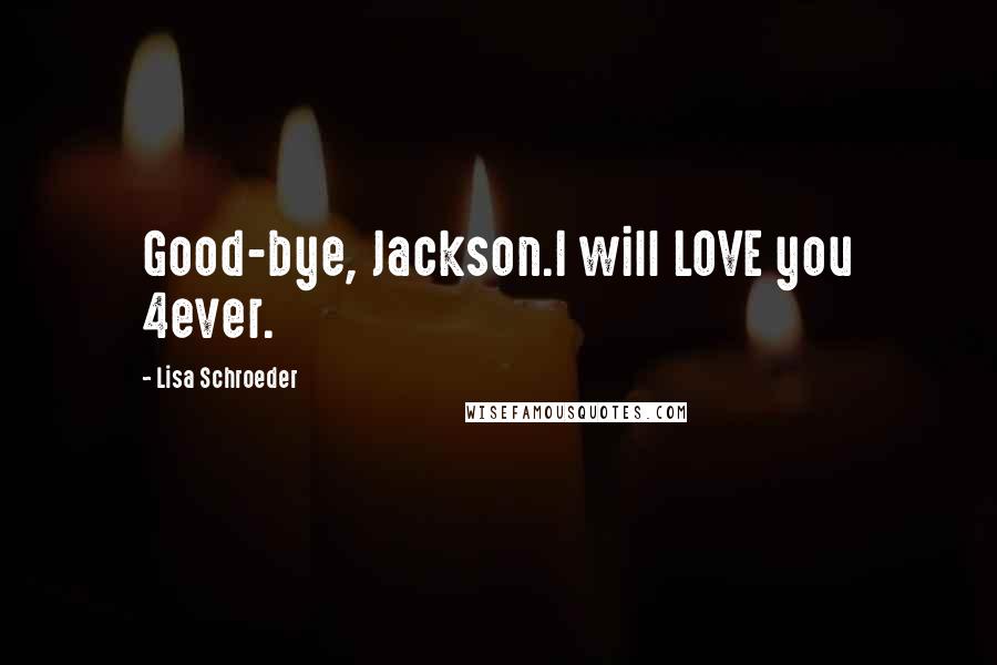 Lisa Schroeder quotes: Good-bye, Jackson.I will LOVE you 4ever.