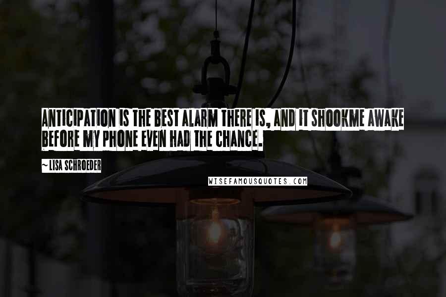 Lisa Schroeder quotes: Anticipation is the best alarm there is, and it shookme awake before my phone even had the chance.