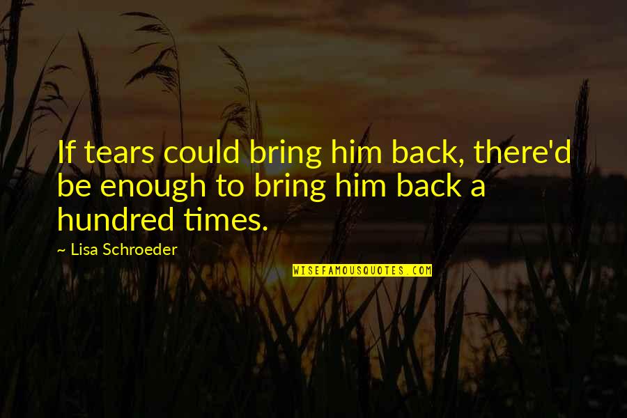 Lisa Schroeder Quotes By Lisa Schroeder: If tears could bring him back, there'd be