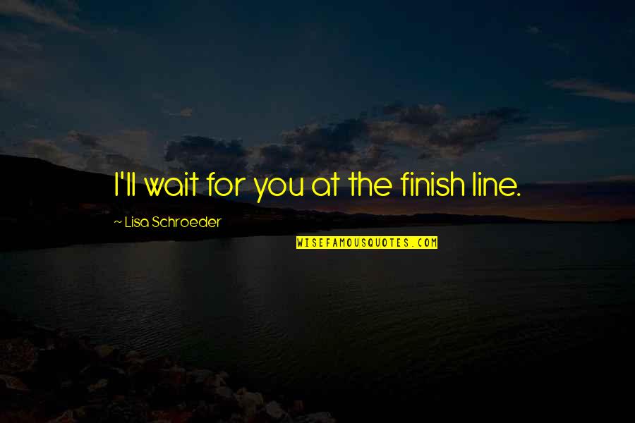 Lisa Schroeder Quotes By Lisa Schroeder: I'll wait for you at the finish line.
