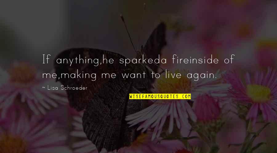 Lisa Schroeder Quotes By Lisa Schroeder: If anything,he sparkeda fireinside of me,making me want