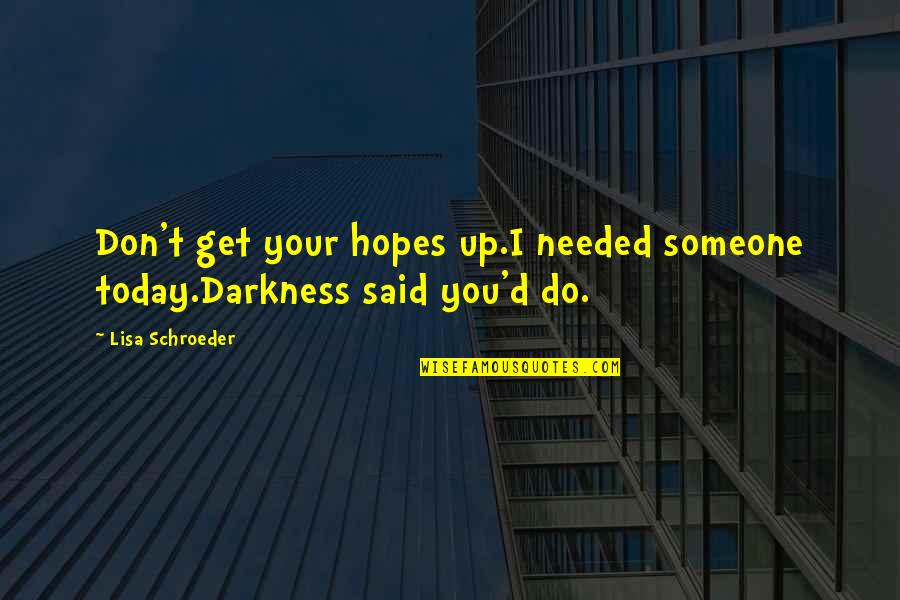Lisa Schroeder Quotes By Lisa Schroeder: Don't get your hopes up.I needed someone today.Darkness