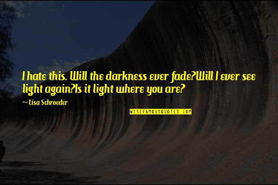Lisa Schroeder Quotes By Lisa Schroeder: I hate this. Will the darkness ever fade?Will
