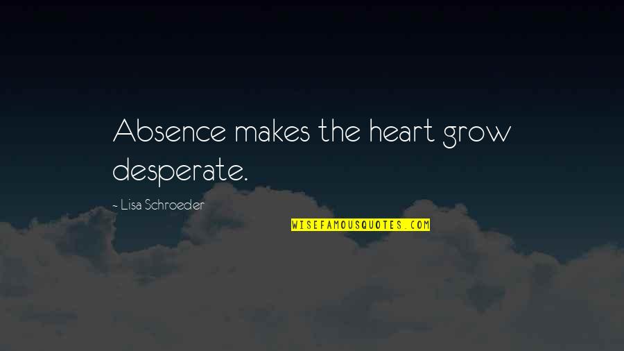 Lisa Schroeder Quotes By Lisa Schroeder: Absence makes the heart grow desperate.