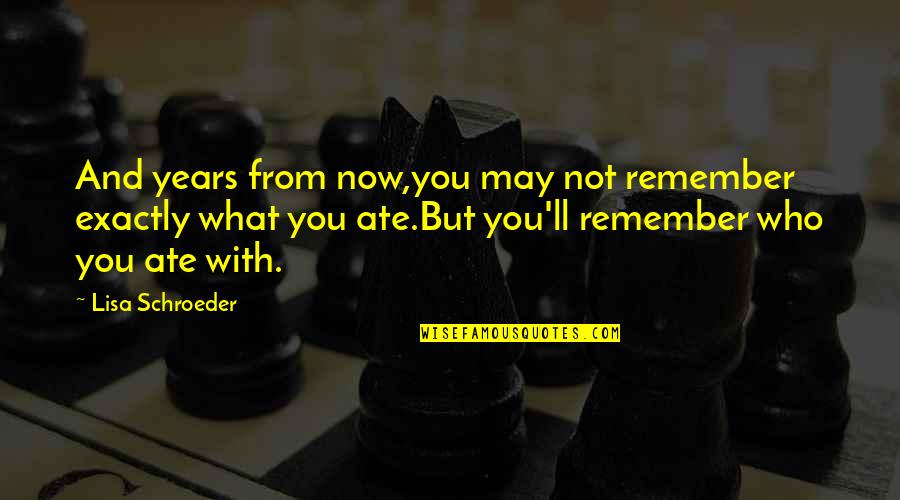 Lisa Schroeder Quotes By Lisa Schroeder: And years from now,you may not remember exactly