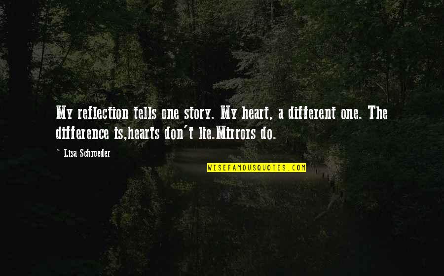 Lisa Schroeder Quotes By Lisa Schroeder: My reflection tells one story. My heart, a