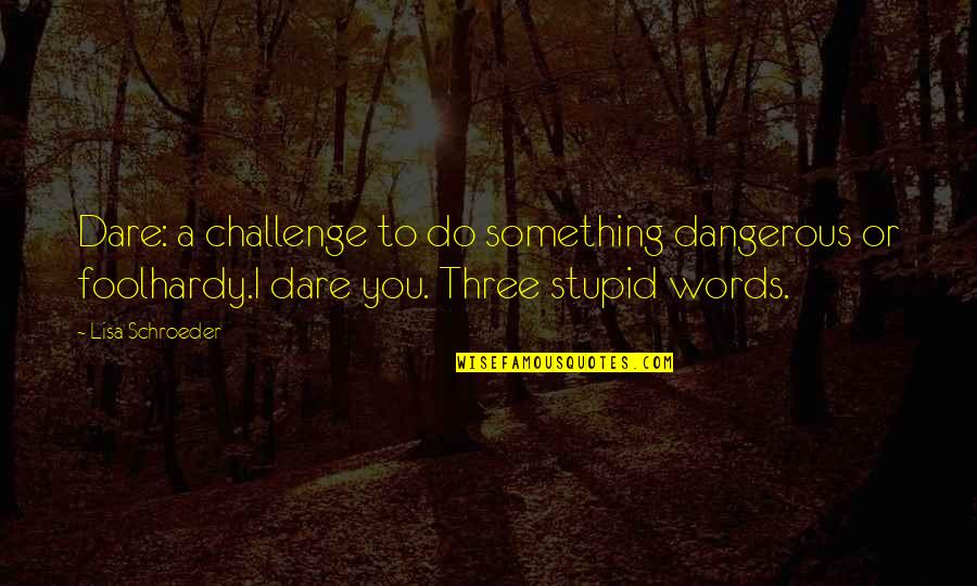 Lisa Schroeder Quotes By Lisa Schroeder: Dare: a challenge to do something dangerous or