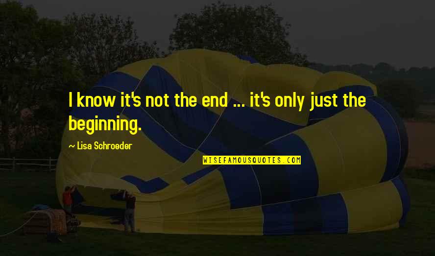 Lisa Schroeder Quotes By Lisa Schroeder: I know it's not the end ... it's