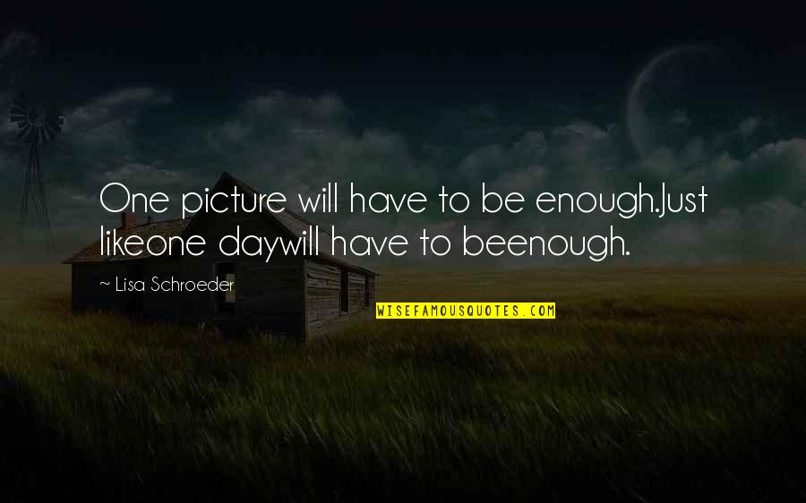 Lisa Schroeder Quotes By Lisa Schroeder: One picture will have to be enough.Just likeone