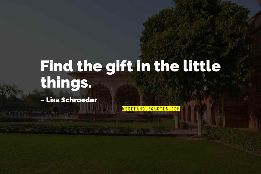 Lisa Schroeder Quotes By Lisa Schroeder: Find the gift in the little things.