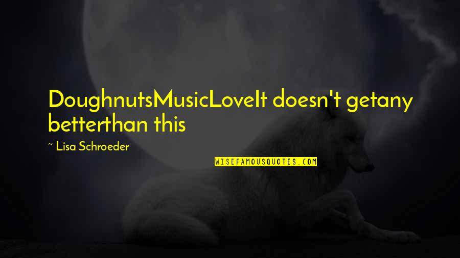 Lisa Schroeder Quotes By Lisa Schroeder: DoughnutsMusicLoveIt doesn't getany betterthan this