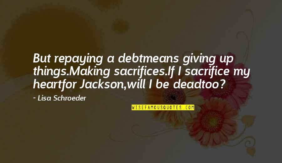 Lisa Schroeder Quotes By Lisa Schroeder: But repaying a debtmeans giving up things.Making sacrifices.If