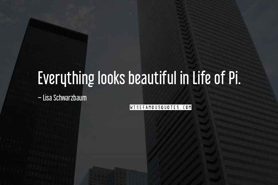 Lisa Schwarzbaum quotes: Everything looks beautiful in Life of Pi.