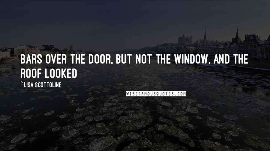 Lisa Scottoline quotes: Bars over the door, but not the window, and the roof looked