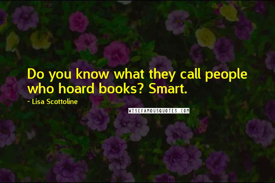 Lisa Scottoline quotes: Do you know what they call people who hoard books? Smart.
