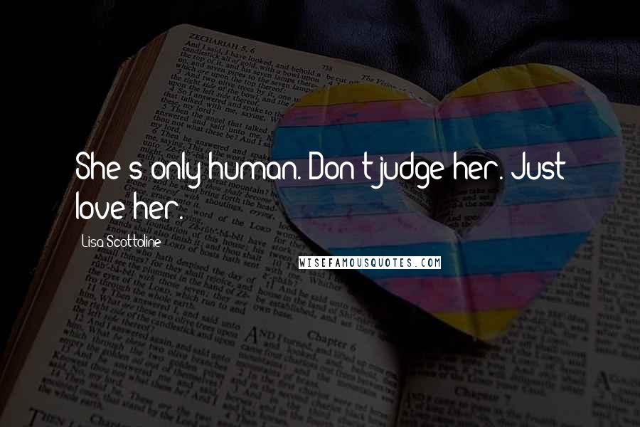 Lisa Scottoline quotes: She's only human. Don't judge her. Just love her.