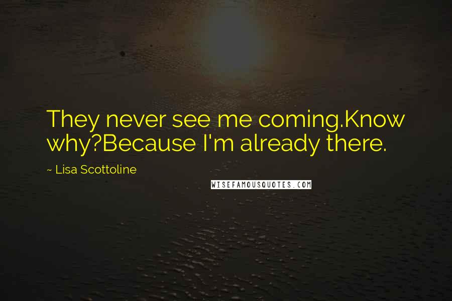 Lisa Scottoline quotes: They never see me coming.Know why?Because I'm already there.